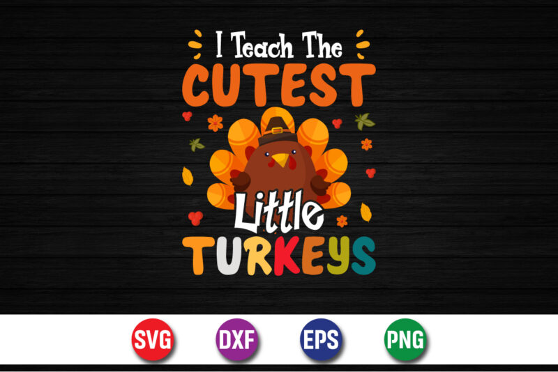 I Teach The Cutest Little Turkeys SVG T-shirt Design Print Template