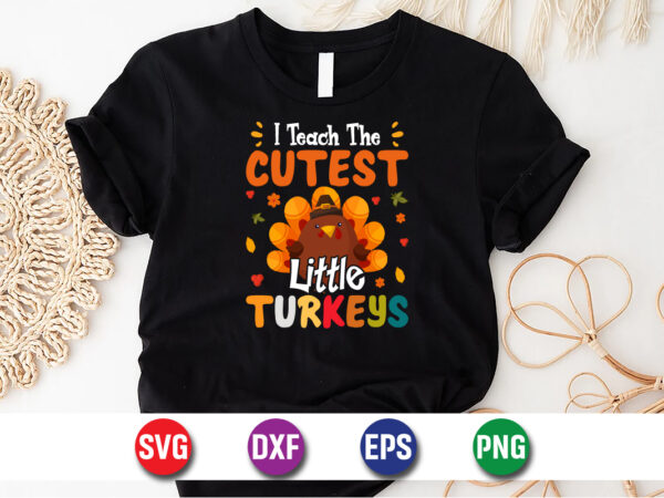 I teach the cutest little turkeys svg t-shirt design print template