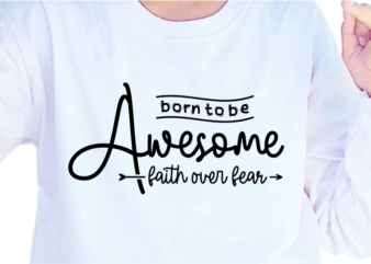 Born To Be Awesome, Faith Over Fear, Slogan Quotes T shirt Design Graphic Vector, Inspirational and Motivational SVG, PNG, EPS, Ai,