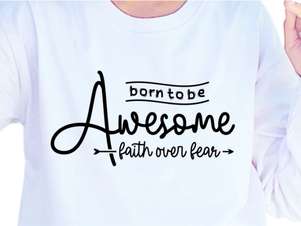 Born to be awesome, faith over fear, slogan quotes t shirt design graphic vector, inspirational and motivational svg, png, eps, ai,