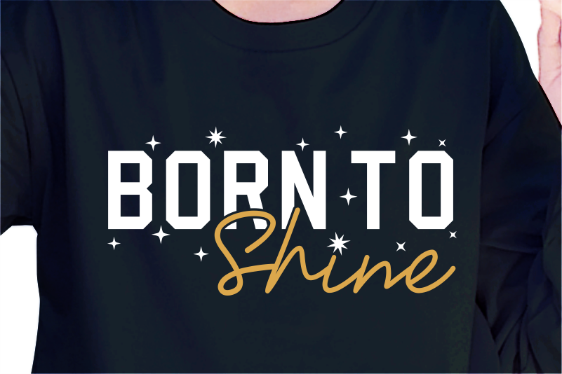 Born To Shine, Slogan Quotes T shirt Design Graphic Vector, Inspirational and Motivational SVG, PNG, EPS, Ai,