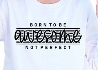 Born To Be Awesome Not Perfect, Slogan Quotes T shirt Design Graphic Vector, Inspirational and Motivational SVG, PNG, EPS, Ai,
