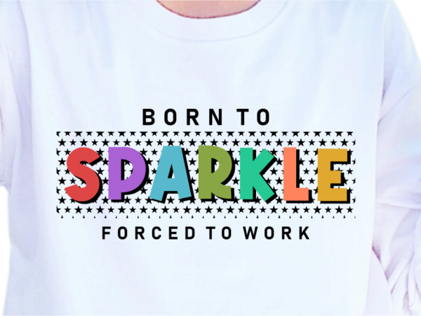 Born to sparkle forced to work, slogan quotes t shirt design graphic vector, inspirational and motivational svg, png, eps, ai,
