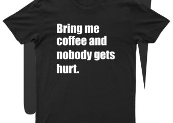Bring Me Coffee And Nobody Gets Hurt | Funny Coffee Lover T-Shirt Design For Sale!!