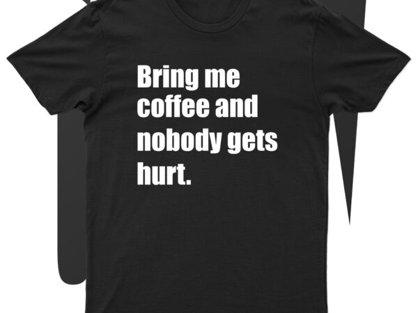 Bring me coffee and nobody gets hurt | funny coffee lover t-shirt design for sale!!