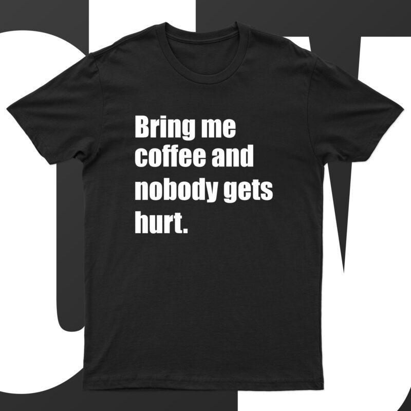 Bring Me Coffee And Nobody Gets Hurt | Funny Coffee Lover T-Shirt Design For Sale!!