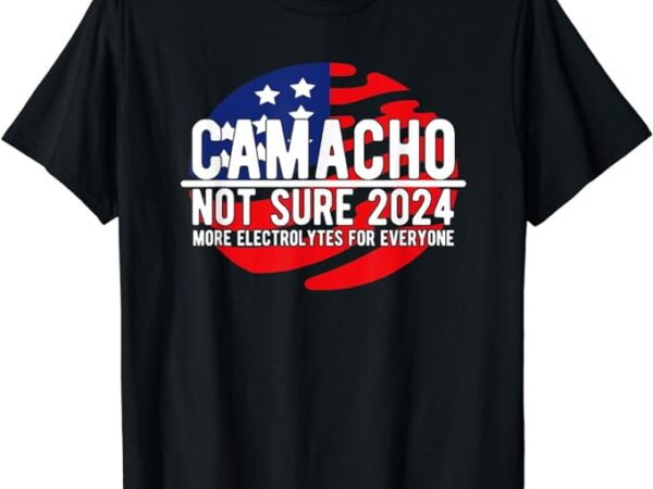 Camacho not sure for president 2024 usa funny t-shirt