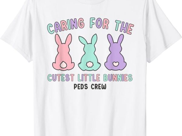 Caring for the cutest little bunnies peds crew easter nurse t-shirt