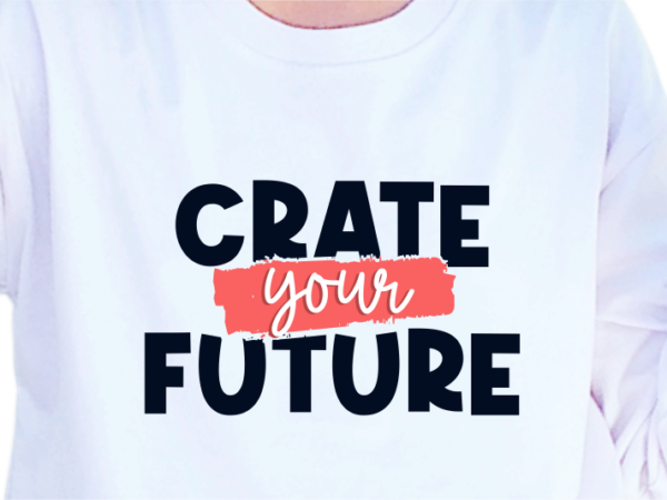 Crate your future, slogan quotes t shirt design graphic vector, inspirational and motivational svg, png, eps, ai,