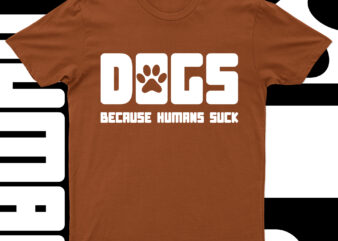 Dogs Because Humans Suck | Funny Dog T-Shirt Design For Sale!!