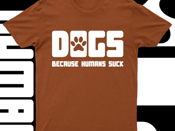 Dogs because humans suck | funny dog t-shirt design for sale!!