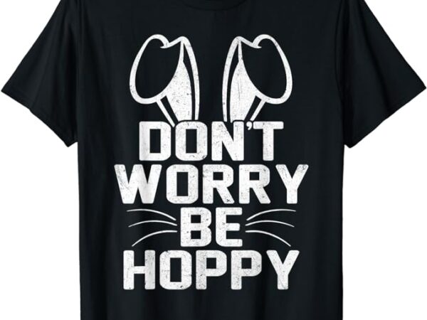 Don’t worry be hoppy funny easter bunny t-shirt