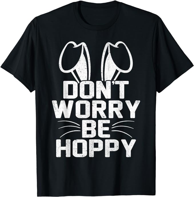 Don’t Worry Be Hoppy Funny Easter Bunny T-Shirt