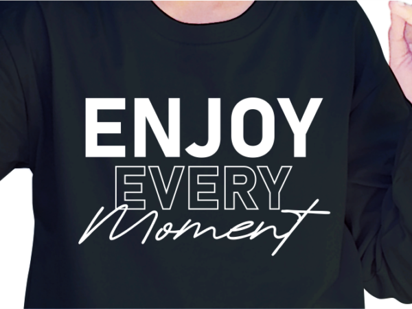 Enjoy every moment, slogan quotes t shirt design graphic vector, inspirational and motivational svg, png, eps, ai, Enjoy every moment, slogan quotes t shirt design graphic vector, inspirational and motivational svg, png, eps, ai,