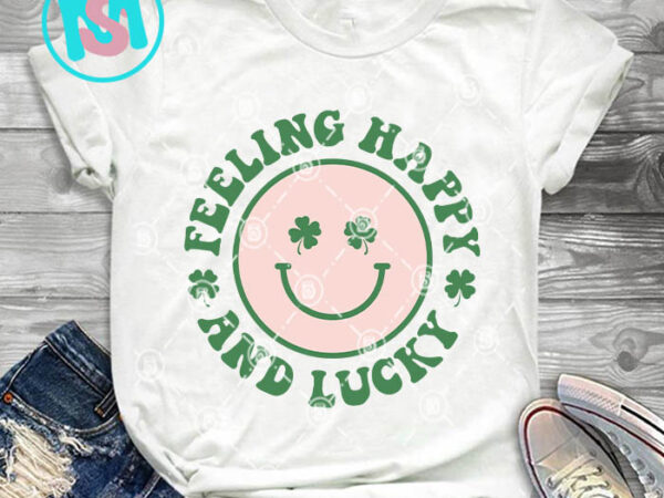 Feeling happy and lucky svg, st.patrick’s day svg, irish svg t shirt graphic design Feeling happy and lucky svg, st.patrick’s day svg, irish svg t shirt graphic design