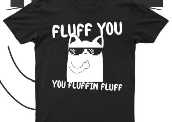Fluff you you fluffin'fluff | funny cat t-shirt design for sale!!