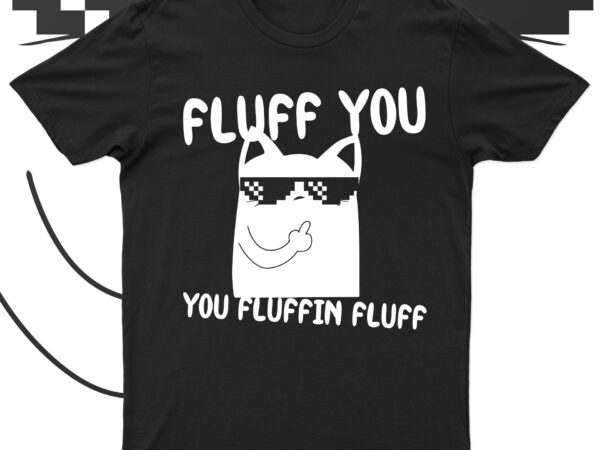 Fluff you you fluffin’fluff | funny cat t-shirt design for sale!!