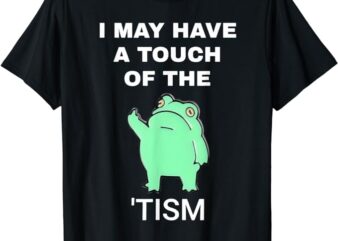 Frog I May Have A Touch Of The Tism T-Shirt