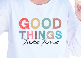Good Things Take Time, Slogan Quotes T shirt Design Graphic Vector, Inspirational and Motivational SVG, PNG, EPS, Ai,