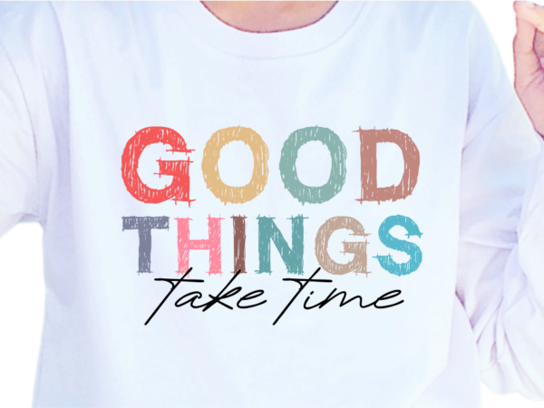 Good things take time, slogan quotes t shirt design graphic vector, inspirational and motivational svg, png, eps, ai,