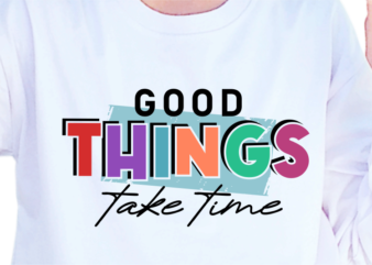 Good Things Take Time, Slogan Quotes T shirt Design Graphic Vector, Inspirational and Motivational SVG, PNG, EPS, Ai,