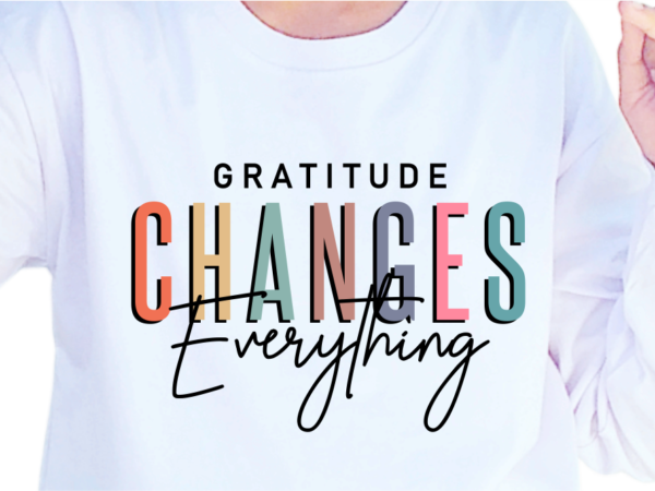 Gratitude changes everything, slogan quotes t shirt design graphic vector, inspirational and motivational svg, png, eps, ai,