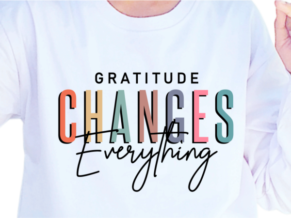 Gratitude changes everything, slogan quotes t shirt design graphic vector, inspirational and motivational svg, png, eps, ai, Gratitude changes everything, slogan quotes t shirt design graphic vector, inspirational and motivational svg, png, eps, ai,