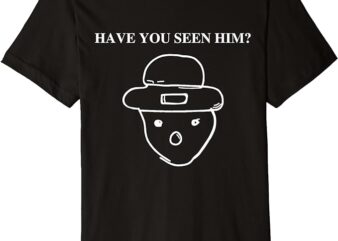 Have You Seen Him Premium T-Shirt