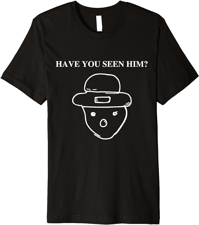 Have You Seen Him Premium T-Shirt