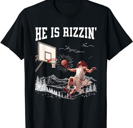 He is risen rizzin’ easter jesus christian faith basketball t-shirt