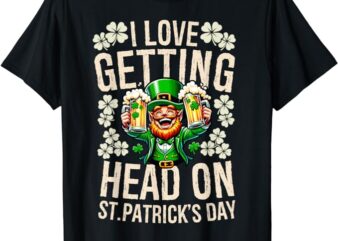 I Love Getting Head On St Patricks Day Funny Naughty Irish T-Shirt