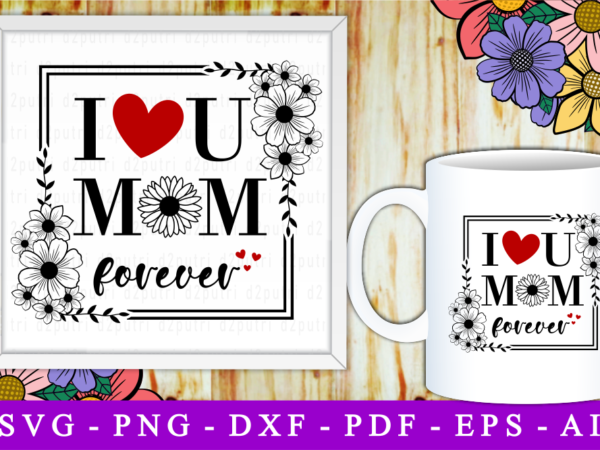 I love you mom forever, svg, mothers day quotes t shirt design for sale