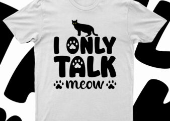 I Only Talk Meow | Funny Cat T-Shirt Design For Sale!!