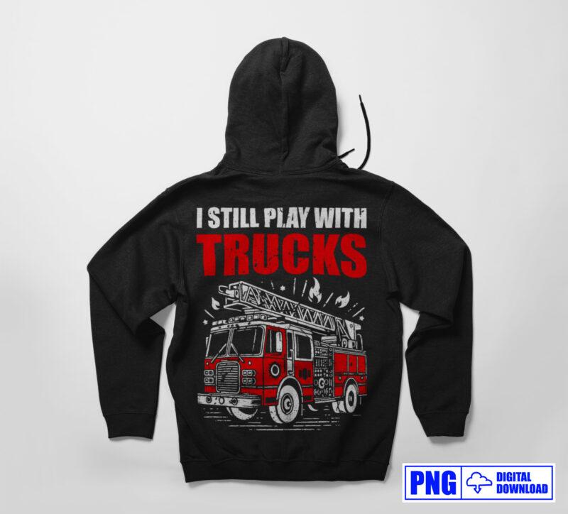 I Still Play With Trucks Firefighter PNG, Thin Red Line Png, Fire man Png, Firefighting Gifts T shirt Design, Fire Department Sublimation