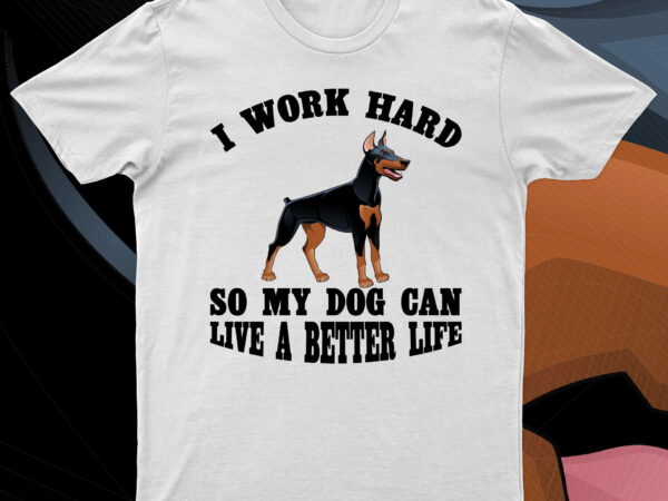 I work hard so my dog can live a better life | funny dog lover t-shirt design for sale!!