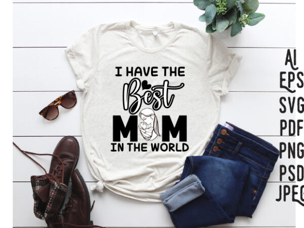 I have the best mom in the world. mom gift svg, word art svg, mother svg, mother pdf, mother’s day svg mother’s day pdf, mom svg t shirt design for sale
