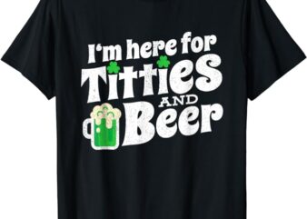 I’m Here For Titties And Beer Funny St Patricks Day Drinking T-Shirt