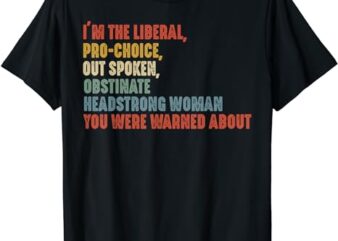I’m The Liberal Pro Choice Outspoken Obstinate Headstrong T-Shirt