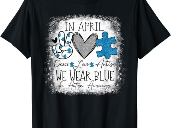 In april we wear blue for autism awareness peace love autism t-shirt In april we wear blue for autism awareness peace love autism t-shirt