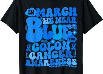 In March We Wear Blue Colon Cancer Awareness Colon Cancer T-Shirt