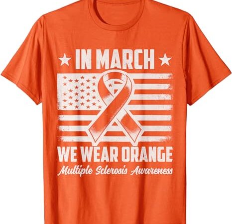 In march we wear orange for multiple sclerosis awareness ms t-shirt