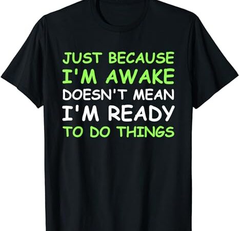 Just because i’m awake funny saying women teens boys girls t-shirt Just because i’m awake funny saying women teens boys girls t-shirt