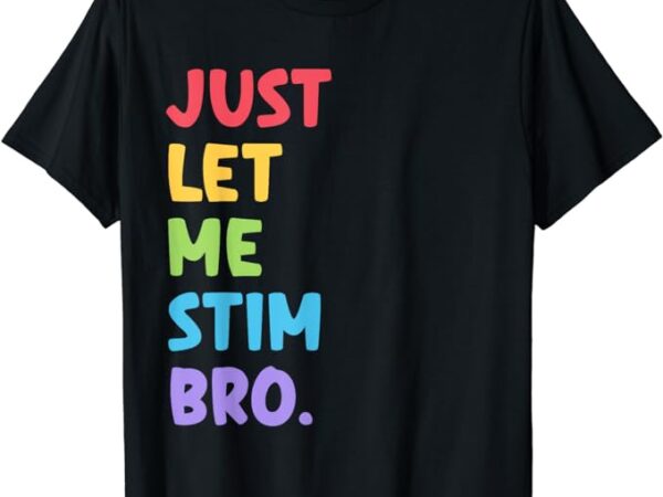 Just let me stim bro cute autistic autism awareness month t-shirt