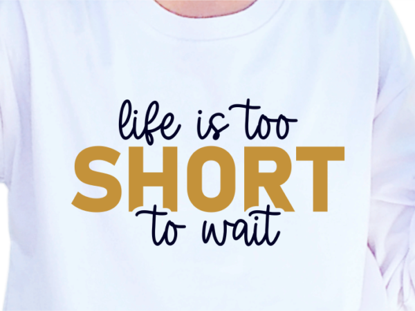 Life is too short to wait, slogan quotes t shirt design graphic vector, inspirational and motivational svg, png, eps, ai,