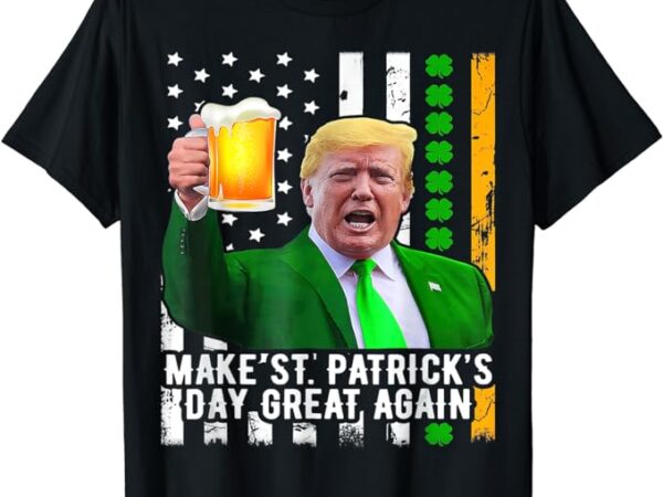 Make st patrick’s day great again funny trump t-shirt