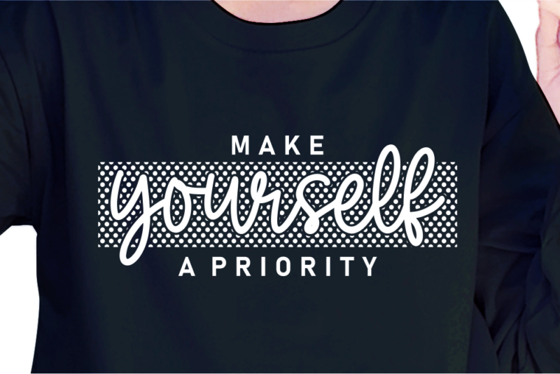 Make Yourself A Priority, Slogan Quotes T shirt Design Graphic Vector, Inspirational and Motivational SVG, PNG, EPS, Ai,