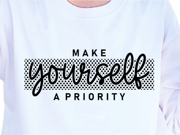 Make yourself a priority, slogan quotes t shirt design graphic vector, inspirational and motivational svg, png, eps, ai,