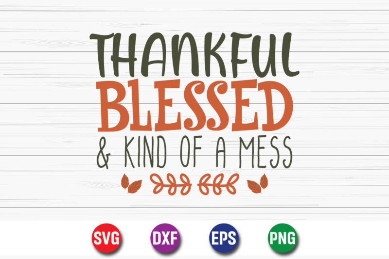 Thankful Blessed And Kind Of A Mess Thanksgiving SVG T-shirt Design Print Template