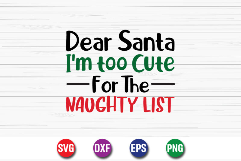 Dear Santa I’m Too Cute For The Naughty List, Merry Christmas SVG, Christmas Svg, Funny Christmas Quotes, Winter SVG, Santa SVG