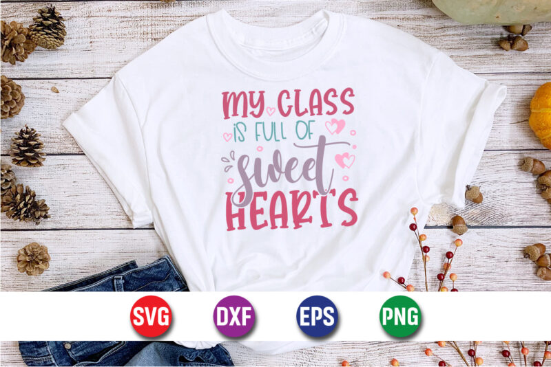 My Class Is Full Of Sweet Hearts, be my valentine Vector, cute heart vector, funny valentines Design, happy valentine shirt print Template